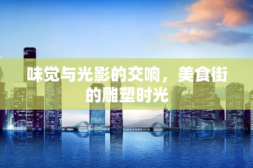 味觉与光影的交响，美食街的雕塑时光