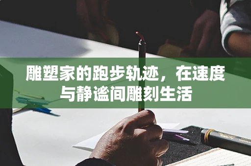 雕塑家的跑步轨迹，在速度与静谧间雕刻生活