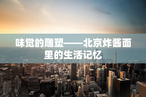 味觉的雕塑——北京炸酱面里的生活记忆