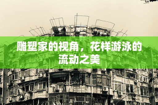 雕塑家的视角，花样游泳的流动之美