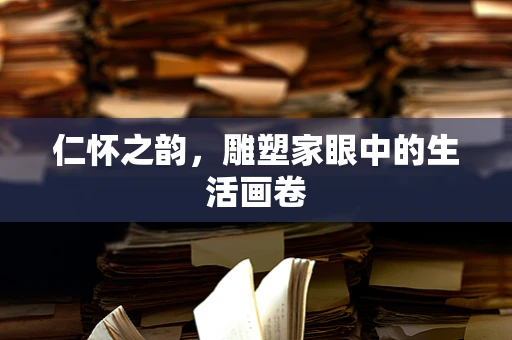 仁怀之韵，雕塑家眼中的生活画卷