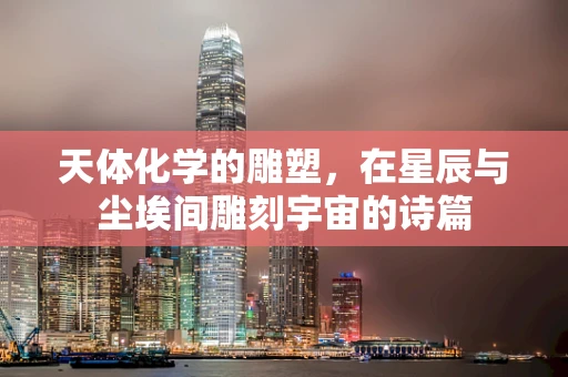 天体化学的雕塑，在星辰与尘埃间雕刻宇宙的诗篇