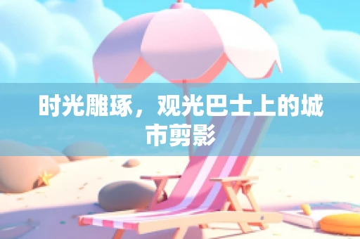 时光雕琢，观光巴士上的城市剪影