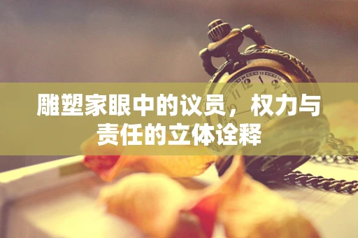 雕塑家眼中的议员，权力与责任的立体诠释