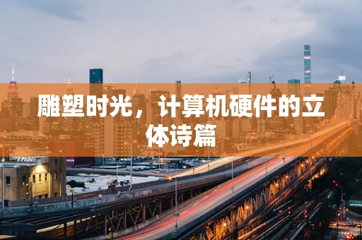 雕塑时光，计算机硬件的立体诗篇
