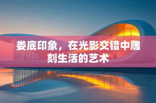 娄底印象，在光影交错中雕刻生活的艺术