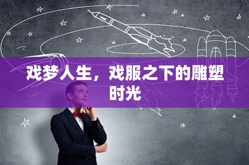 戏梦人生，戏服之下的雕塑时光