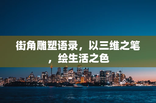 街角雕塑语录，以三维之笔，绘生活之色