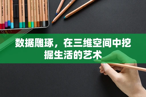 数据雕琢，在三维空间中挖掘生活的艺术