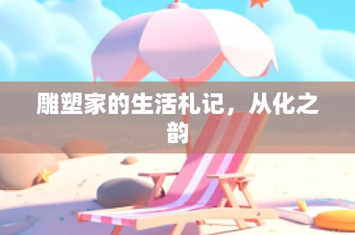 雕塑家的生活札记，从化之韵