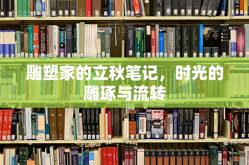 雕塑家的立秋笔记，时光的雕琢与流转