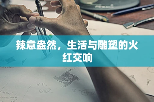 辣意盎然，生活与雕塑的火红交响