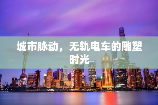城市脉动，无轨电车的雕塑时光