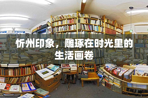 忻州印象，雕琢在时光里的生活画卷