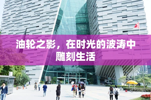 油轮之影，在时光的波涛中雕刻生活