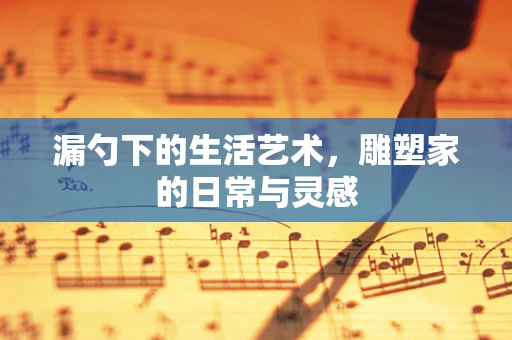 漏勺下的生活艺术，雕塑家的日常与灵感
