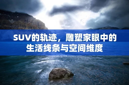 SUV的轨迹，雕塑家眼中的生活线条与空间维度
