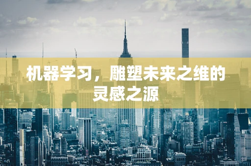 机器学习，雕塑未来之维的灵感之源