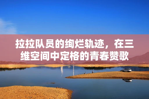 拉拉队员的绚烂轨迹，在三维空间中定格的青春赞歌