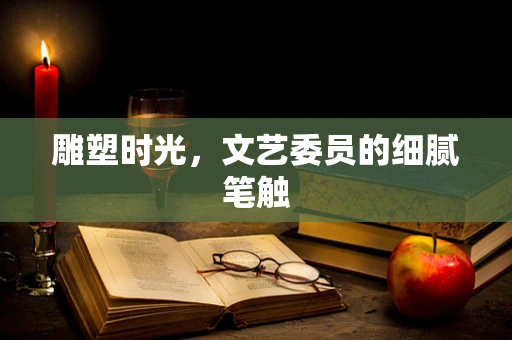雕塑时光，文艺委员的细腻笔触