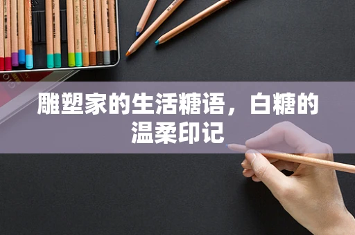 雕塑家的生活糖语，白糖的温柔印记
