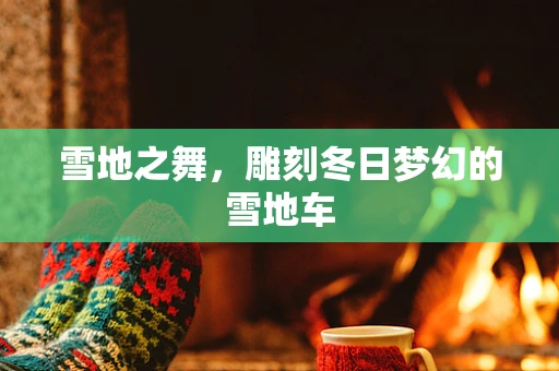 雪地之舞，雕刻冬日梦幻的雪地车