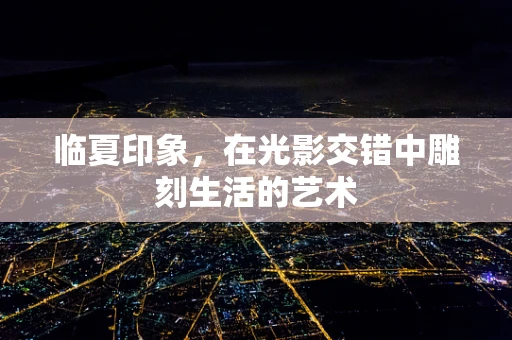 临夏印象，在光影交错中雕刻生活的艺术