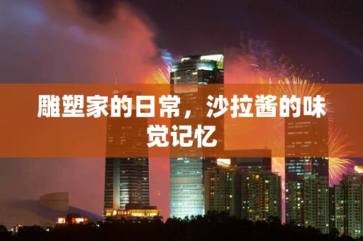 雕塑家的日常，沙拉酱的味觉记忆