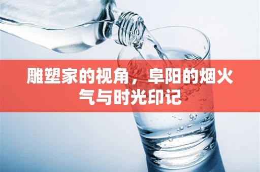 雕塑家的视角，阜阳的烟火气与时光印记