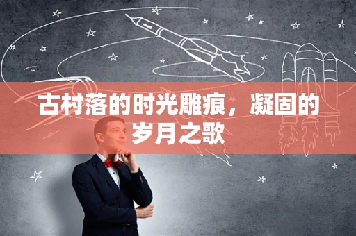 古村落的时光雕痕，凝固的岁月之歌