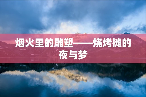 烟火里的雕塑——烧烤摊的夜与梦