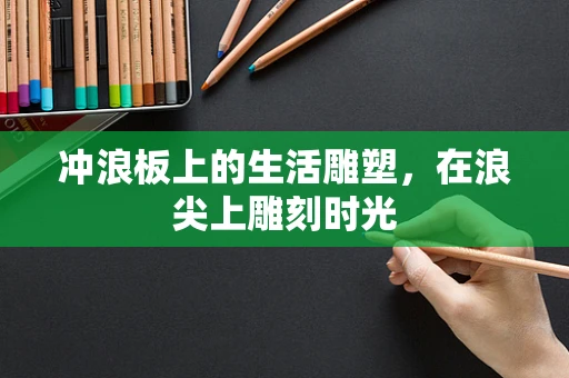 冲浪板上的生活雕塑，在浪尖上雕刻时光