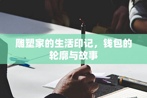 雕塑家的生活印记，钱包的轮廓与故事