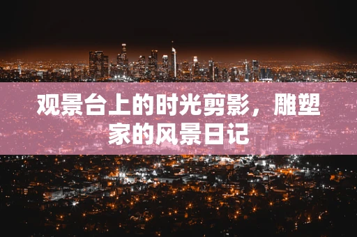 观景台上的时光剪影，雕塑家的风景日记