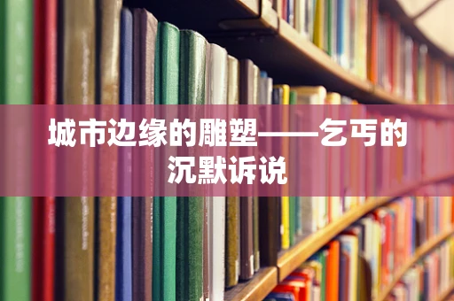 城市边缘的雕塑——乞丐的沉默诉说