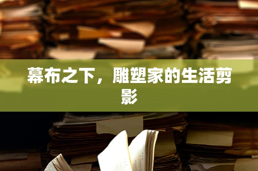 幕布之下，雕塑家的生活剪影