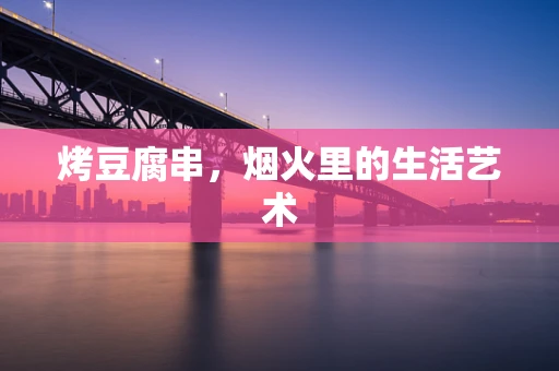 烤豆腐串，烟火里的生活艺术