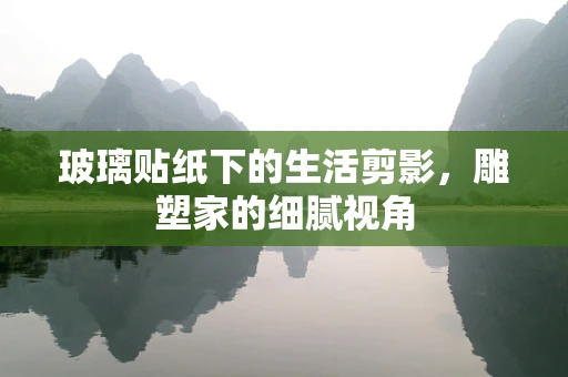 玻璃贴纸下的生活剪影，雕塑家的细腻视角