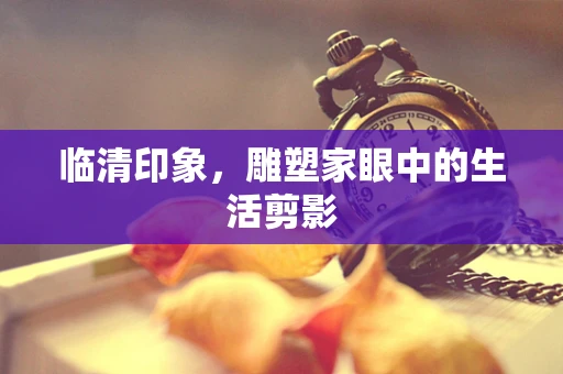 临清印象，雕塑家眼中的生活剪影