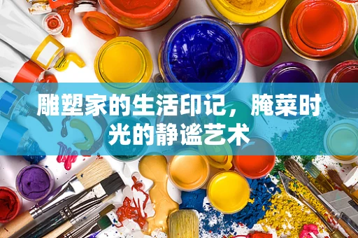 雕塑家的生活印记，腌菜时光的静谧艺术