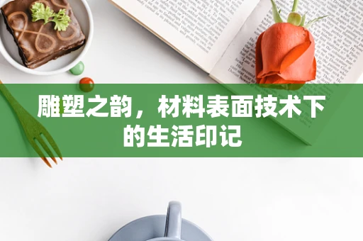 雕塑之韵，材料表面技术下的生活印记