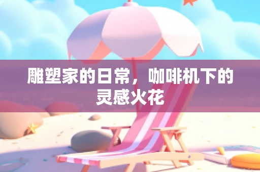 雕塑家的日常，咖啡机下的灵感火花