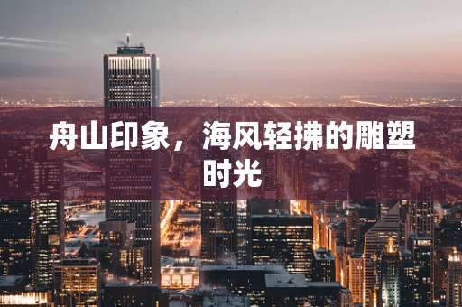 舟山印象，海风轻拂的雕塑时光