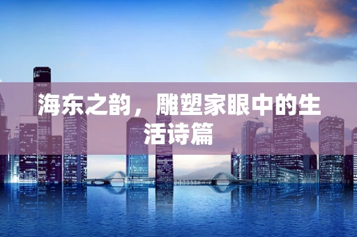 海东之韵，雕塑家眼中的生活诗篇