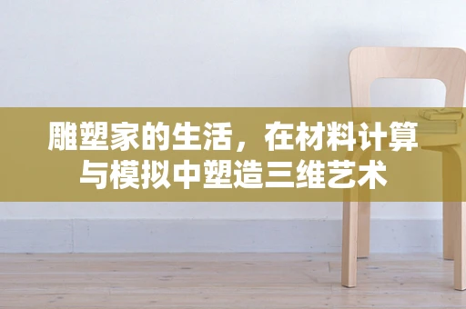 雕塑家的生活，在材料计算与模拟中塑造三维艺术