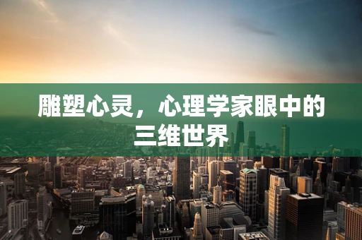 雕塑心灵，心理学家眼中的三维世界
