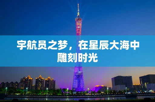 宇航员之梦，在星辰大海中雕刻时光