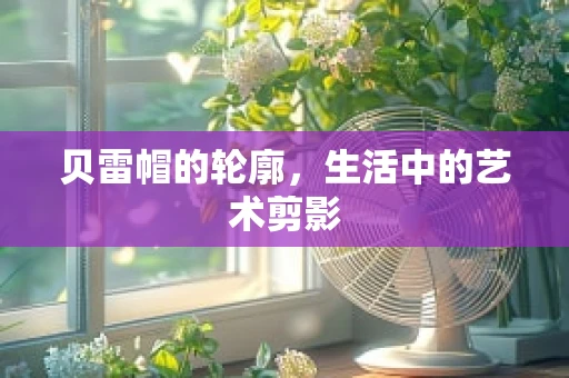 贝雷帽的轮廓，生活中的艺术剪影