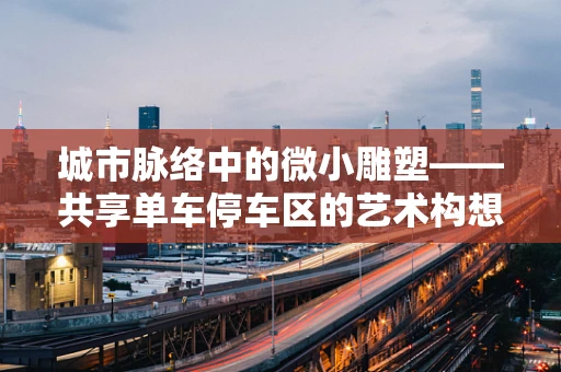 城市脉络中的微小雕塑——共享单车停车区的艺术构想