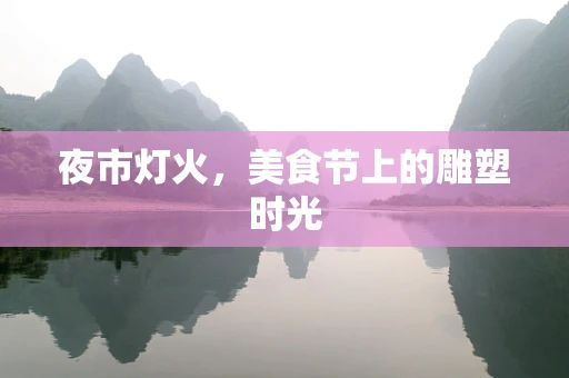 夜市灯火，美食节上的雕塑时光